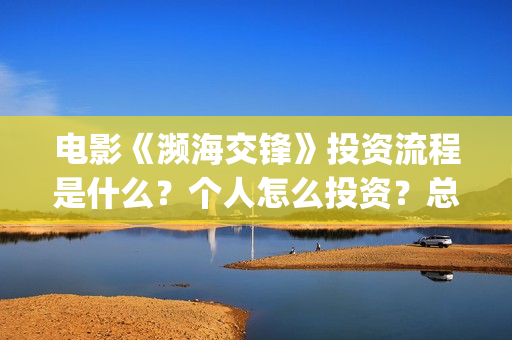 电影《濒海交锋》投资流程是什么？个人怎么投资？总成本多少？(濒海交锋电影怎么样)
