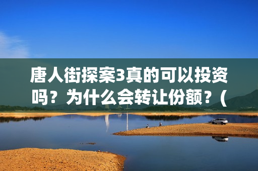 唐人街探案3真的可以投资吗？为什么会转让份额？(唐人街探案3真相记录表)
