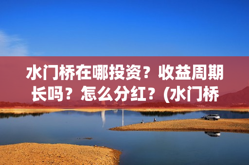 水门桥在哪投资？收益周期长吗？怎么分红？(水门桥投资方)