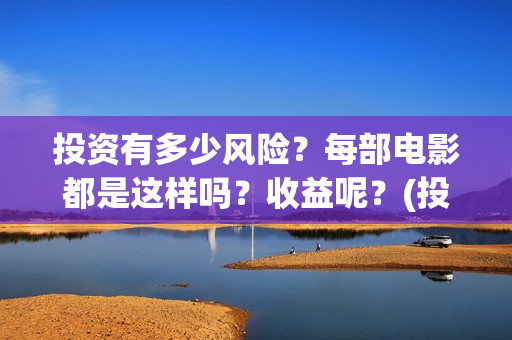 投资有多少风险？每部电影都是这样吗？收益呢？(投资风险高吗)