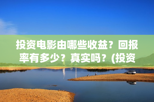 投资电影由哪些收益？回报率有多少？真实吗？(投资电影的)