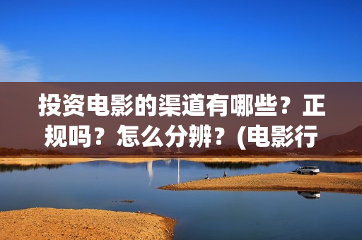 投资电影的渠道有哪些？正规吗？怎么分辨？(电影行业怎么投资)
