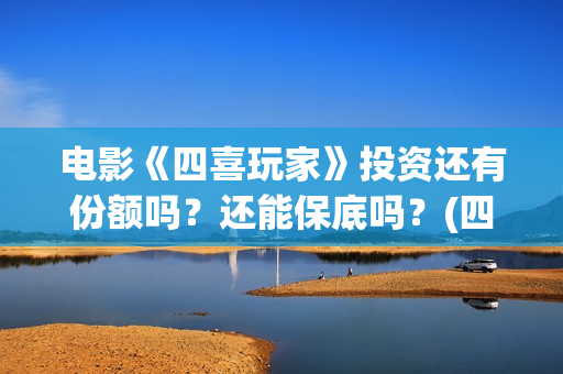 电影《四喜玩家》投资还有份额吗？还能保底吗？(四喜玩法介绍)