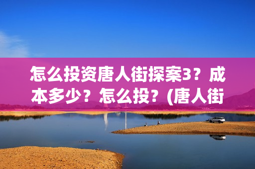 怎么投资唐人街探案3？成本多少？怎么投？(唐人街加盟)