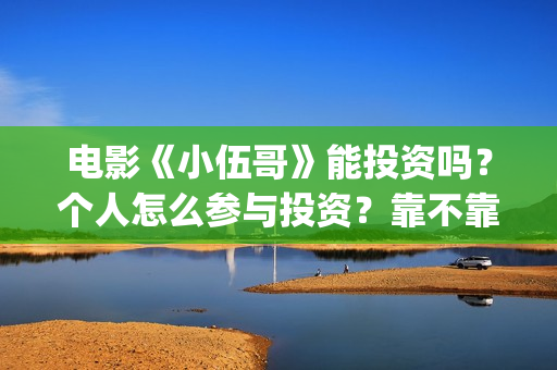 电影《小伍哥》能投资吗？个人怎么参与投资？靠不靠谱？(电影小伍哥上映时间)