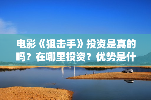 电影《狙击手》投资是真的吗？在哪里投资？优势是什么？(电影狙击手逆战免费观看)