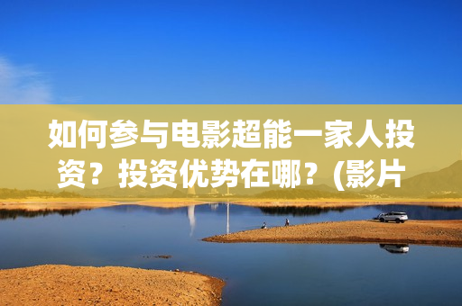 如何参与电影超能一家人投资？投资优势在哪？(影片如何参加电影节)