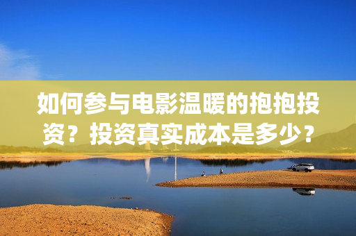 如何参与电影温暖的抱抱投资？投资真实成本是多少？(如何参加电影展)