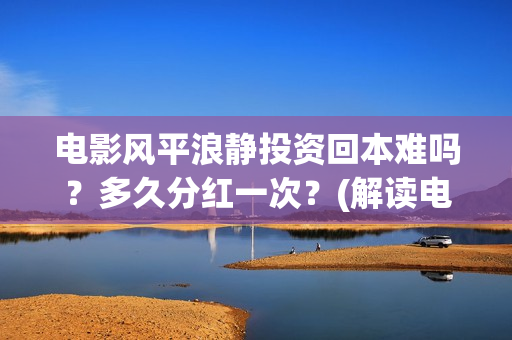 电影风平浪静投资回本难吗？多久分红一次？(解读电影风平浪静)