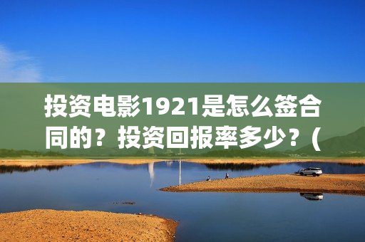 投资电影1921是怎么签合同的？投资回报率多少？(1921电影投资方股票)