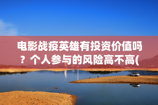 电影战疫英雄有投资价值吗？个人参与的风险高不高(电影 战疫英雄)