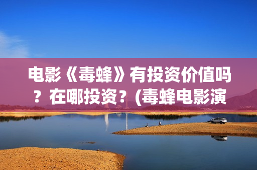电影《毒蜂》有投资价值吗？在哪投资？(毒蜂电影演员表)