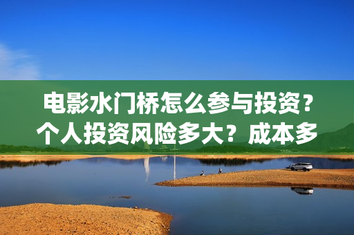 电影水门桥怎么参与投资？个人投资风险多大？成本多少？(电影水门桥什么时候上映)
