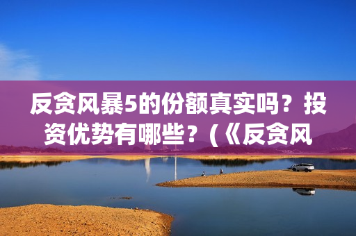 反贪风暴5的份额真实吗？投资优势有哪些？(《反贪风暴5》)