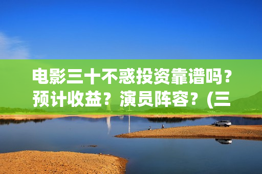 电影三十不惑投资靠谱吗？预计收益？演员阵容？(三十不惑电视剧分集剧情介绍)