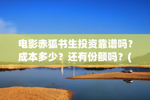 电影赤狐书生投资靠谱吗？成本多少？还有份额吗？(电影《赤狐书生》12.4上映)