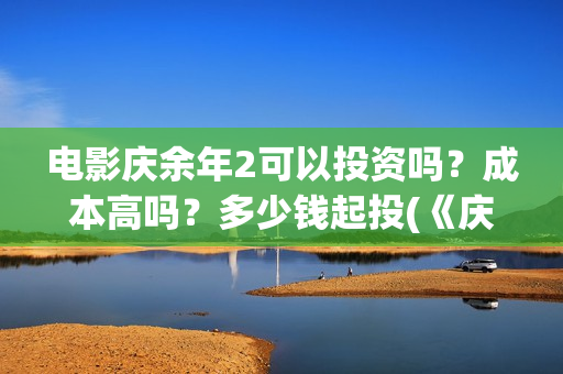 电影庆余年2可以投资吗？成本高吗？多少钱起投(《庆余年2》202)