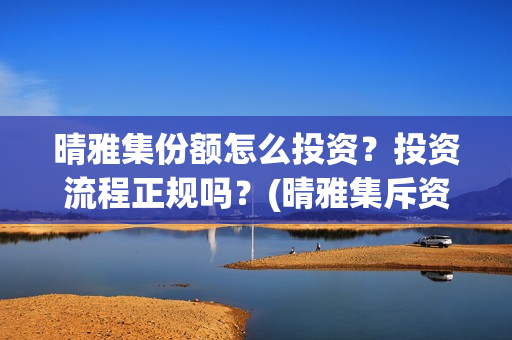 晴雅集份额怎么投资？投资流程正规吗？(晴雅集斥资多少)
