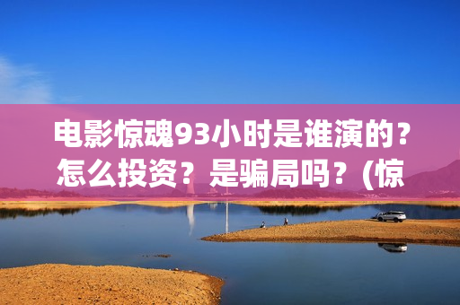 电影惊魂93小时是谁演的？怎么投资？是骗局吗？(惊魂2013)