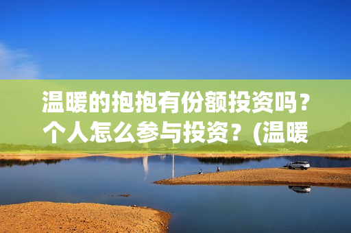 温暖的抱抱有份额投资吗？个人怎么参与投资？(温暖的抱抱是什么剧)