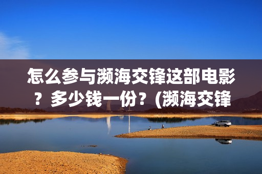怎么参与濒海交锋这部电影？多少钱一份？(濒海交锋国家支持哪些东西)