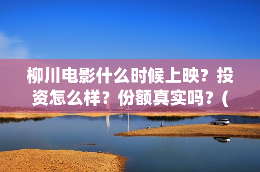 柳川电影什么时候上映？投资怎么样？份额真实吗？(柳川上映)