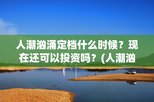 人潮汹涌定档什么时候？现在还可以投资吗？(人潮汹涌网上上映)
