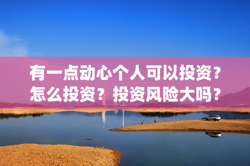 有一点动心个人可以投资？怎么投资？投资风险大吗？(有一点动心的经典语录)