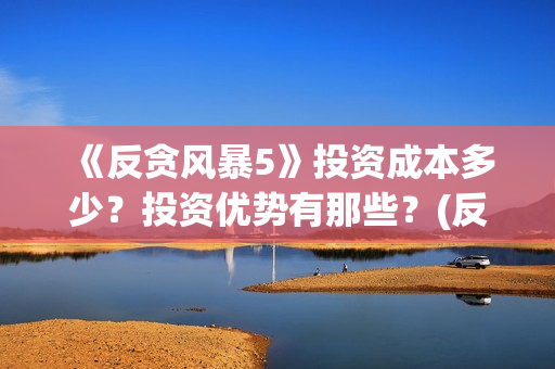 《反贪风暴5》投资成本多少？投资优势有那些？(反贪风暴5片尾曲)