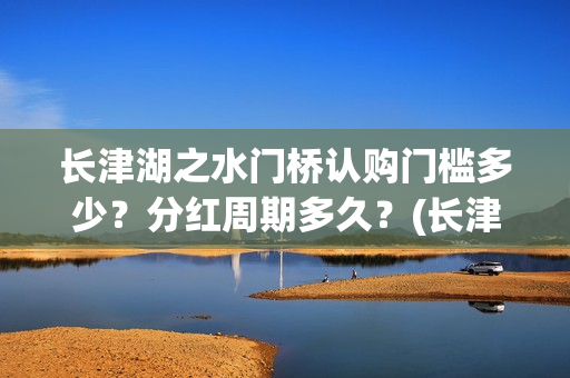 长津湖之水门桥认购门槛多少？分红周期多久？(长津湖之水门桥免费版在线观看)