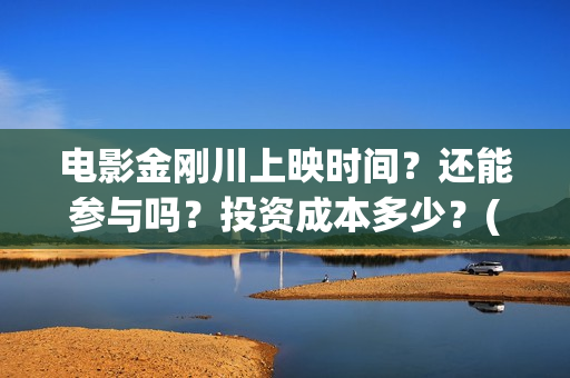 电影金刚川上映时间？还能参与吗？投资成本多少？(金刚川电影预告)