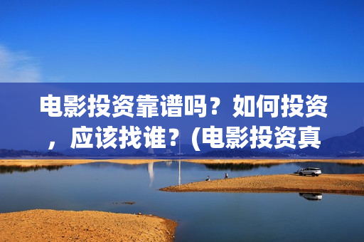 电影投资靠谱吗？如何投资，应该找谁？(电影投资真的能赚钱吗)