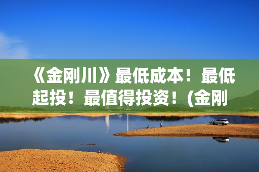 《金刚川》最低成本！最低起投！最值得投资！(金刚川部分)