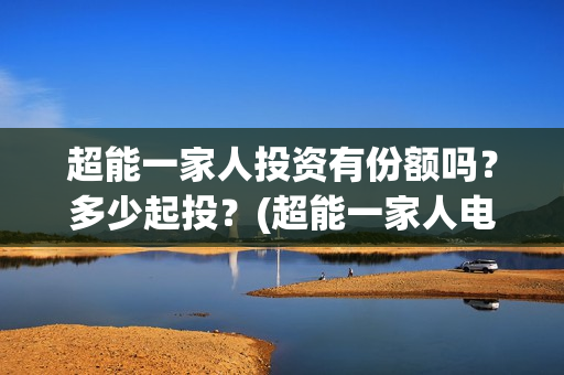 超能一家人投资有份额吗？多少起投？(超能一家人电影投资收益)