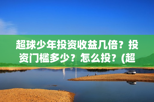 超球少年投资收益几倍？投资门槛多少？怎么投？(超球少年有哪些公司联合出品)