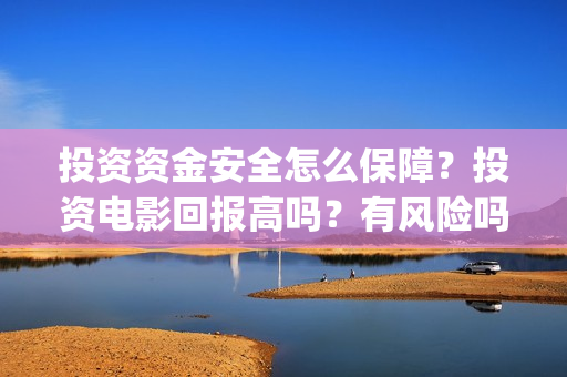 投资资金安全怎么保障？投资电影回报高吗？有风险吗？(投资安全性)