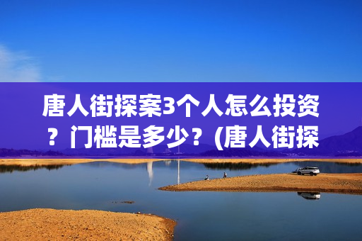 唐人街探案3个人怎么投资？门槛是多少？(唐人街探案的三个人是谁)