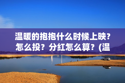 温暖的抱抱什么时候上映？怎么投？分红怎么算？(温暖的抱抱值得期待吗)