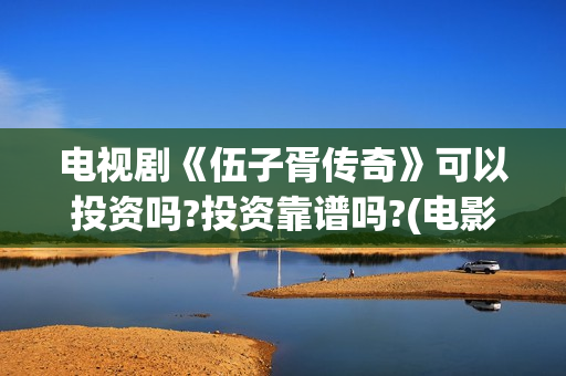 电视剧《伍子胥传奇》可以投资吗?投资靠谱吗?(电影伍子胥)
