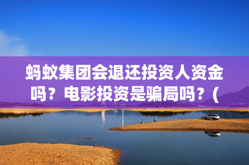 蚂蚁集团会退还投资人资金吗？电影投资是骗局吗？(蚂蚁集团会退还本金吗)
