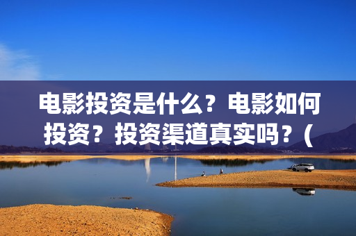 电影投资是什么？电影如何投资？投资渠道真实吗？(电影投资是一种骗局吗)