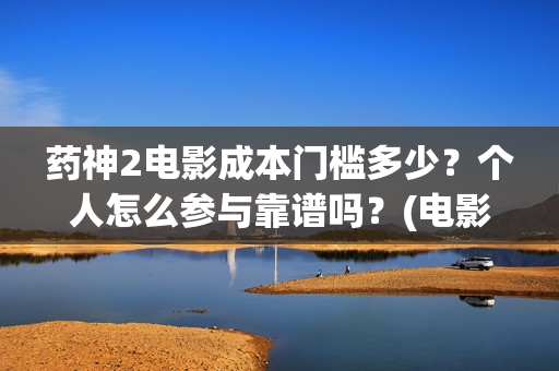 药神2电影成本门槛多少？个人怎么参与靠谱吗？(电影《药神》)