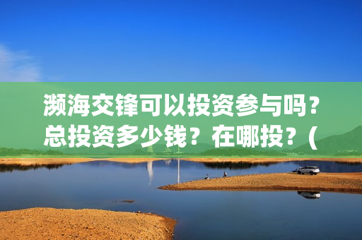 濒海交锋可以投资参与吗？总投资多少钱？在哪投？(濒海交锋国家支持哪些东西)