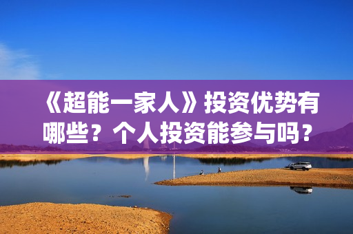 《超能一家人》投资优势有哪些？个人投资能参与吗？成本多少？(超能一家人电影免费版完整版)