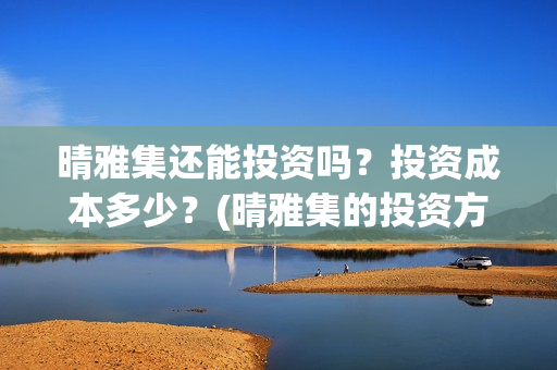 晴雅集还能投资吗？投资成本多少？(晴雅集的投资方)