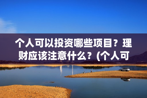 个人可以投资哪些项目？理财应该注意什么？(个人可以投资哪些公司)