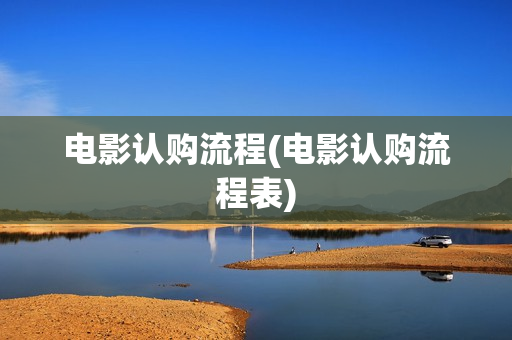 电影认购流程(电影认购流程表)