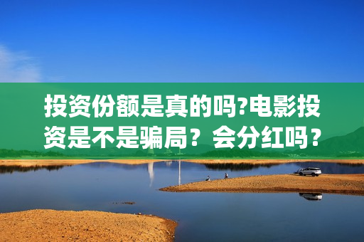 投资份额是真的吗?电影投资是不是骗局？会分红吗？(份额再投)