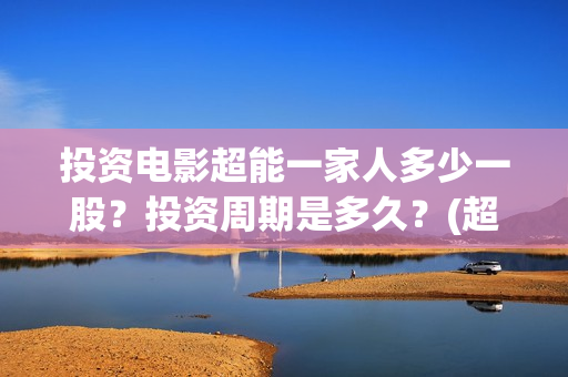 投资电影超能一家人多少一股？投资周期是多久？(超能一家人电影投资项目)
