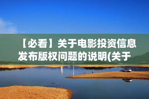 【必看】关于电影投资信息发布版权问题的说明(关于电的名言)